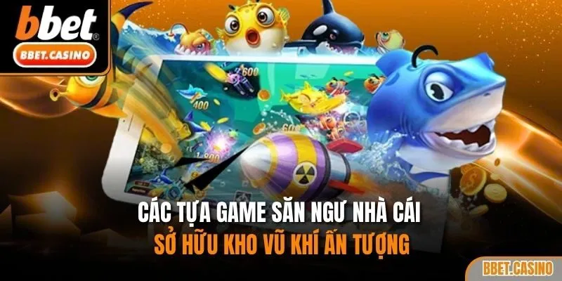 Các tựa game săn ngư nhà cái sở hữu kho vũ khí ấn tượng