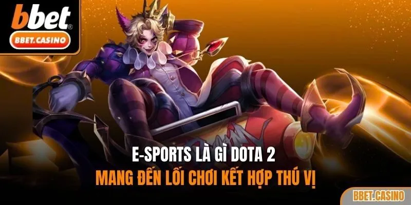 E-Sports là gì Dota 2 mang đến lối chơi kết hợp thú vị