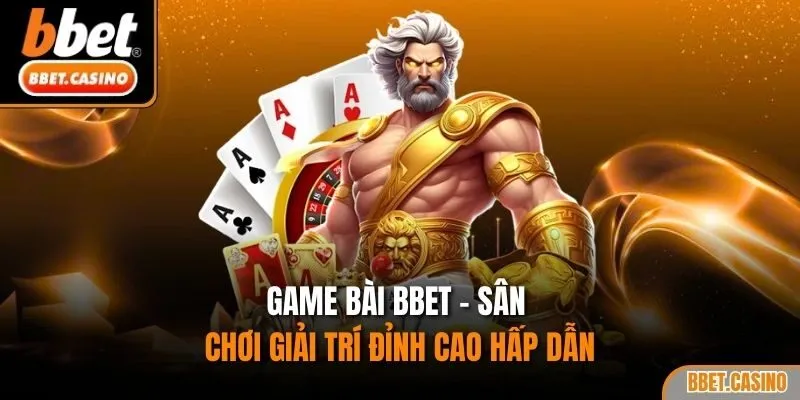 Game bài BBET - Sân chơi giải trí đỉnh cao hấp dẫn