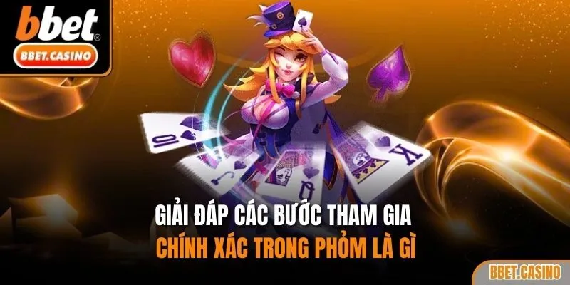 Giải đáp các bước tham gia chính xác trong phỏm là gì