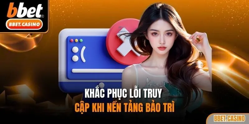 Khắc phục lỗi truy cập khi nền tảng bảo trì