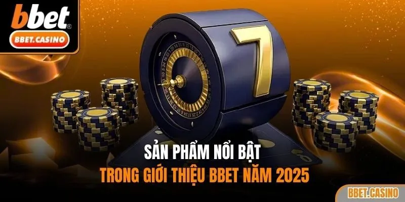 Sản phẩm nổi bật trong giới thiệu BBET năm 2025