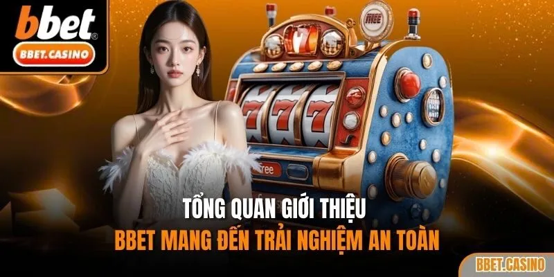 Tổng quan giới thiệu BBET mang đến trải nghiệm an toàn